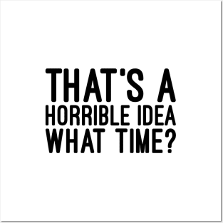 That's A Horrible Idea What Time - Funny Sayings Posters and Art